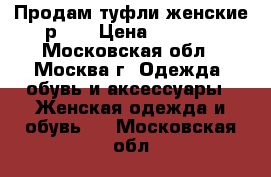 Продам туфли женские р.39 › Цена ­ 5 000 - Московская обл., Москва г. Одежда, обувь и аксессуары » Женская одежда и обувь   . Московская обл.